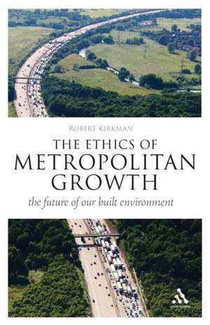 The Ethics of Metropolitan Growth: The Future of our Built Environment de Professor Robert Kirkman