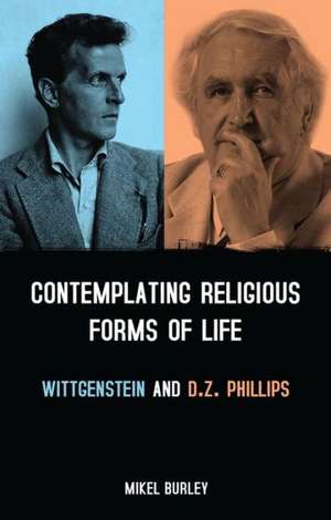 Contemplating Religious Forms of Life: Wittgenstein and D.Z. Phillips de Dr. Mikel Burley