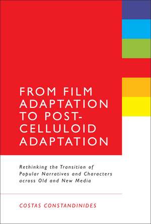 From Film Adaptation to Post-Celluloid Adaptation: Rethinking the Transition of Popular Narratives and Characters across Old and New Media de PhD Costas Constandinides