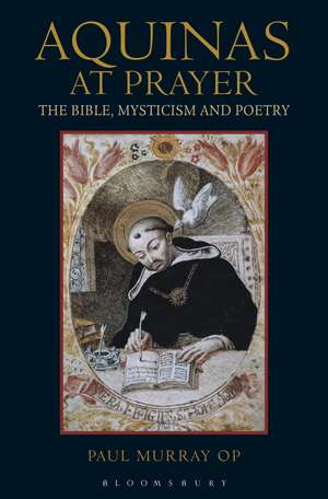 Aquinas at Prayer: The Bible, Mysticism and Poetry de Dr Paul Murray OP