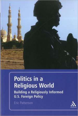 Politics in a Religious World: Building a Religiously Informed U.S. Foreign Policy de D. Eric Patterson