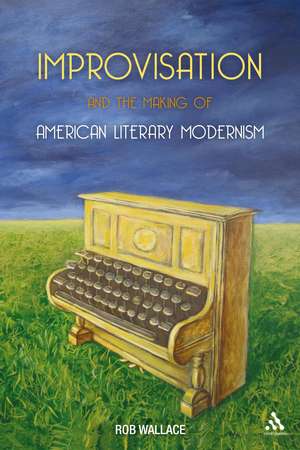 Improvisation and the Making of American Literary Modernism de Dr Rob Wallace