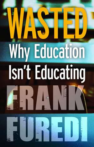 Wasted: Why Education Isn't Educating de Professor Frank Furedi