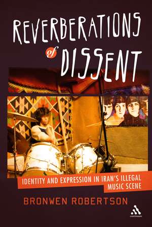 Reverberations of Dissent: Identity and Expression in Iran's Illegal Music Scene de Dr. Bronwen Robertson