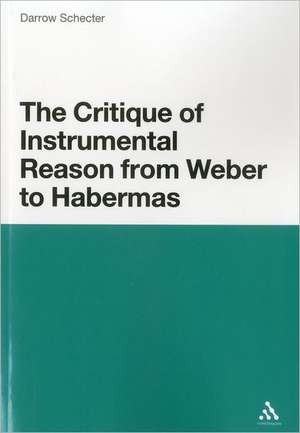 The Critique of Instrumental Reason from Weber to Habermas de Darrow Schecter