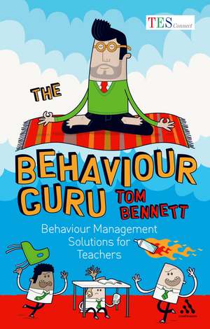 The Behaviour Guru: Behaviour Management Solutions for Teachers de Tom Bennett