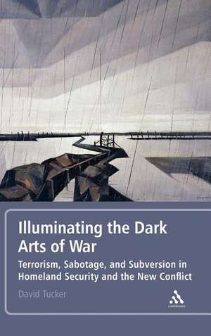 Illuminating the Dark Arts of War: Terrorism, Sabotage, and Subversion in Homeland Security and the New Conflict de Professor David Tucker