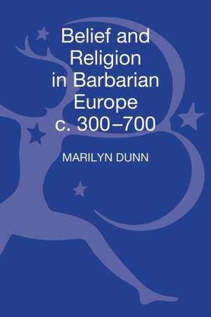 Belief and Religion in Barbarian Europe c. 350-700 de Marilyn Dunn