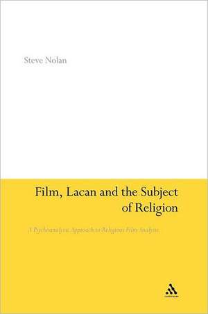 Film, Lacan and the Subject of Religion: A Psychoanalytic Approach to Religious Film Analysis de Revd Dr Steve Nolan