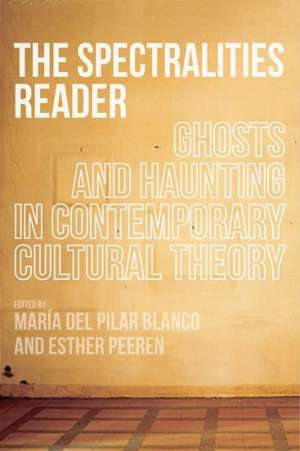 The Spectralities Reader: Ghosts and Haunting in Contemporary Cultural Theory de Dr. Maria del Pilar Blanco