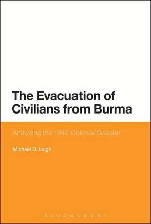 The Evacuation of Civilians from Burma: Analysing the 1942 Colonial Disaster de Michael D. Leigh