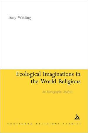 Ecological Imaginations in the World Religions: An Ethnographic Analysis de Dr Tony Watling