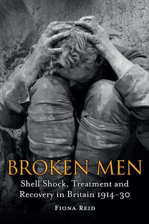 Broken Men: Shell Shock, Treatment and Recovery in Britain 1914-30 de Dr Fiona Reid