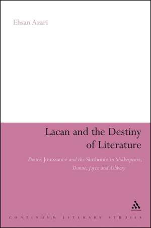 Lacan and the Destiny of Literature: Desire, Jouissance and the Sinthome in Shakespeare, Donne, Joyce and Ashbery de Dr Ehsan Azari