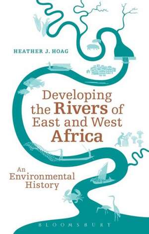 Developing the Rivers of East and West Africa: An Environmental History de Professor Heather J. Hoag