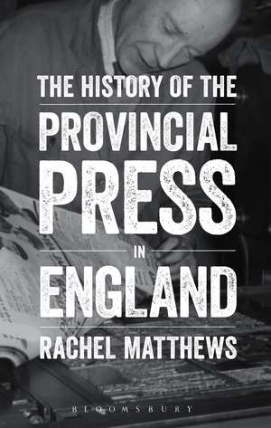 The History of the Provincial Press in England de Rachel Matthews