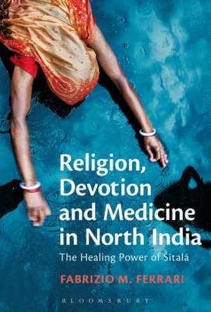 Religion, Devotion and Medicine in North India: The Healing Power of Sitala de Dr Fabrizio M. Ferrari