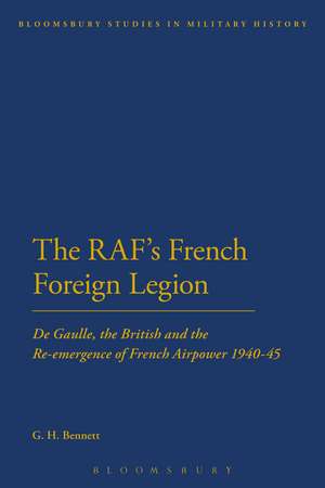 The RAF's French Foreign Legion: De Gaulle, the British and the Re-emergence of French Airpower 1940-45 de G. H. Bennett