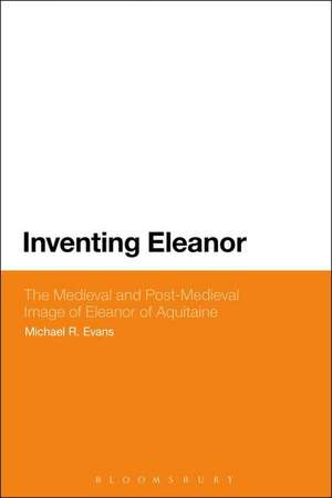 Inventing Eleanor: The Medieval and Post-Medieval Image of Eleanor of Aquitaine de Dr Michael R. Evans