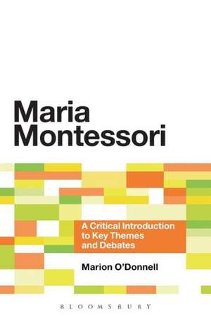 Maria Montessori: A Critical Introduction to Key Themes and Debates de Dr Marion O'Donnell