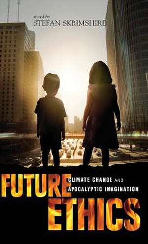 Future Ethics: Climate Change and Apocalyptic Imagination de Stefan Skrimshire