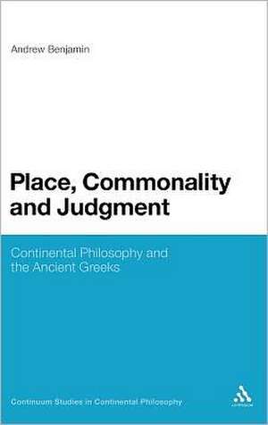 Place, Commonality and Judgment: Continental Philosophy and the Ancient Greeks de Andrew Benjamin