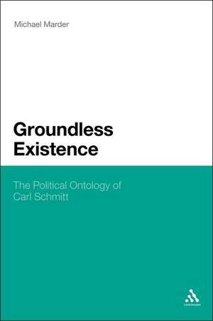 Groundless Existence: The Political Ontology of Carl Schmitt de Dr. Michael Marder