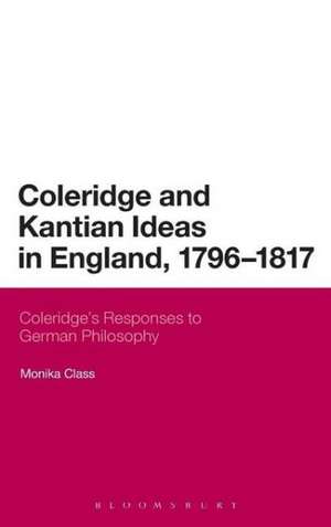 Coleridge and Kantian Ideas in England, 1796-1817: Coleridge's Responses to German Philosophy de Dr Monika Class