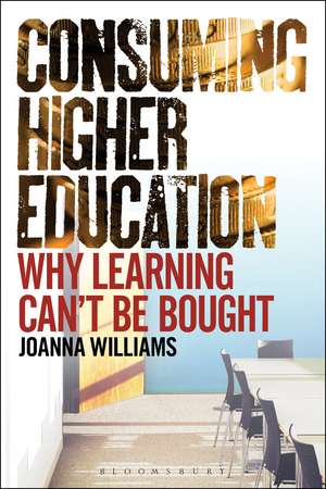 Consuming Higher Education: Why Learning Can't be Bought de Dr Joanna Williams