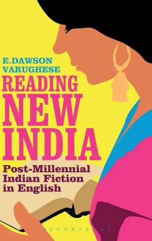 Reading New India: Post-Millennial Indian Fiction in English de Dr E. Dawson Varughese