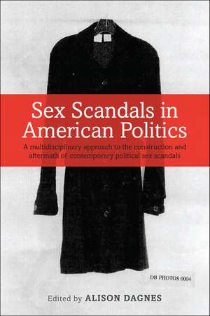 Sex Scandals in American Politics: A Multidisciplinary Approach to the Construction and Aftermath of Contemporary Political Sex Scandals de Professor Alison Dagnes