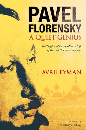 Pavel Florensky: A Quiet Genius: The Tragic and Extraordinary Life of Russia's Unknown da Vinci de Dr Avril Pyman