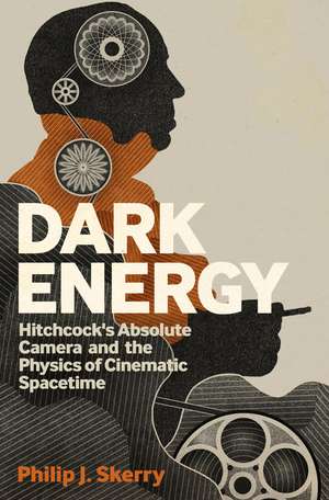 Dark Energy: Hitchcock's Absolute Camera and the Physics of Cinematic Spacetime de Philip J. Skerry