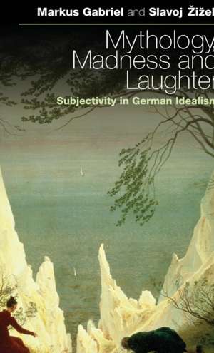 Mythology, Madness, and Laughter: Subjectivity in German Idealism de Dr Markus Gabriel