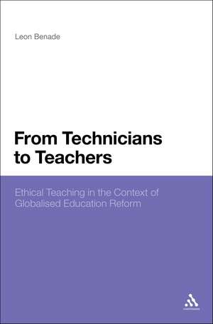 From Technicians to Teachers: Ethical Teaching in the Context of Globalised Education Reform de Dr Leon Benade