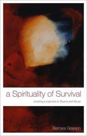 A Spirituality of Survival: Enabling a Response to Trauma and Abuse de The Revd Dr Barbara Glasson