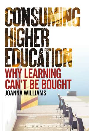 Consuming Higher Education: Why Learning Can't be Bought de Dr Joanna Williams