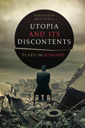 Utopia and Its Discontents: Plato to Atwood de Dr Sebastian Mitchell