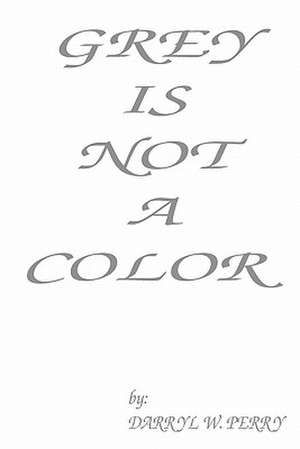 Grey Is Not a Color de Darryl W. Perry