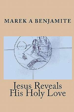 Jesus Reveals His Holy Love de Marek A. Benjamite