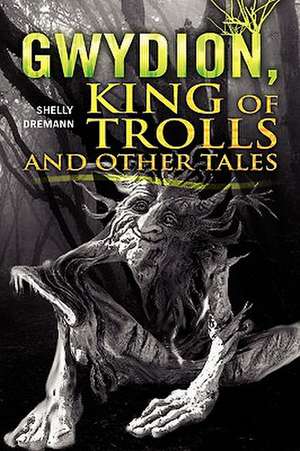 Gwydion, King of Trolls and Other Tales de Shelly Dremann