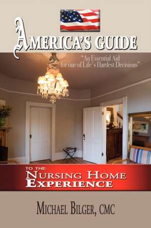 America's Guide To the Nursing Home Experience de Michael Bilger