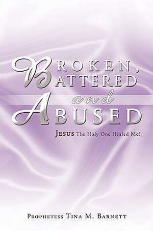 Broken, Battered and Abused de Prophetess Tina M. Barnett