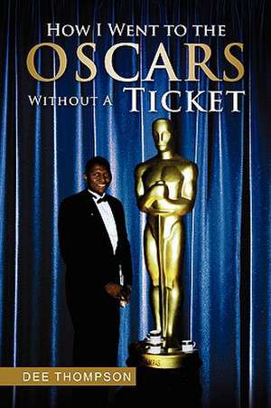 How I Went to the Oscars Without a Ticket de Dee Thompson