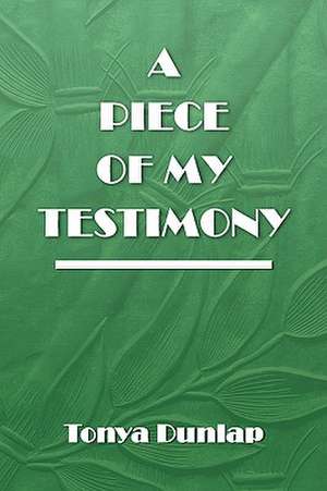 A Piece of My Testimony de Tonya Dunlap