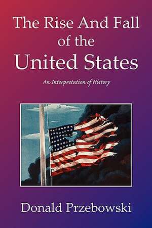 The Rise and Fall of the United States de Donald Przebowski