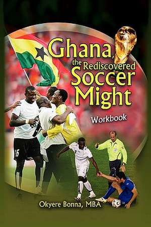 Ghana, The Rediscovered Soccer Might Workbook de Okyere Mba Bonna