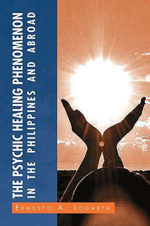 The Psychic Healing Phenomenon in the Philippines and in Other Countries de Ernesto A. Logarta