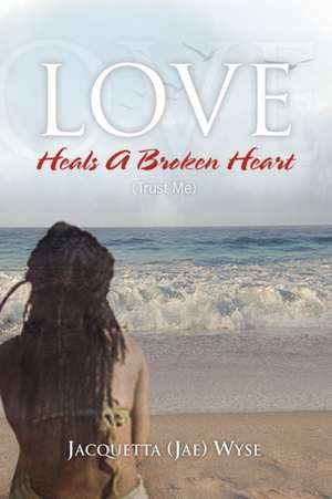 Love Heals a Broken Heart (Trust Me) de (Jae) Wyse Jacquetta (Jae) Wyse