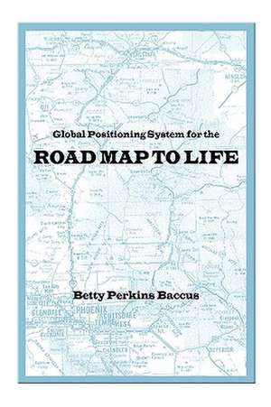 Global Positioning System for the Road Map to Life de Betty Perkins Baccus